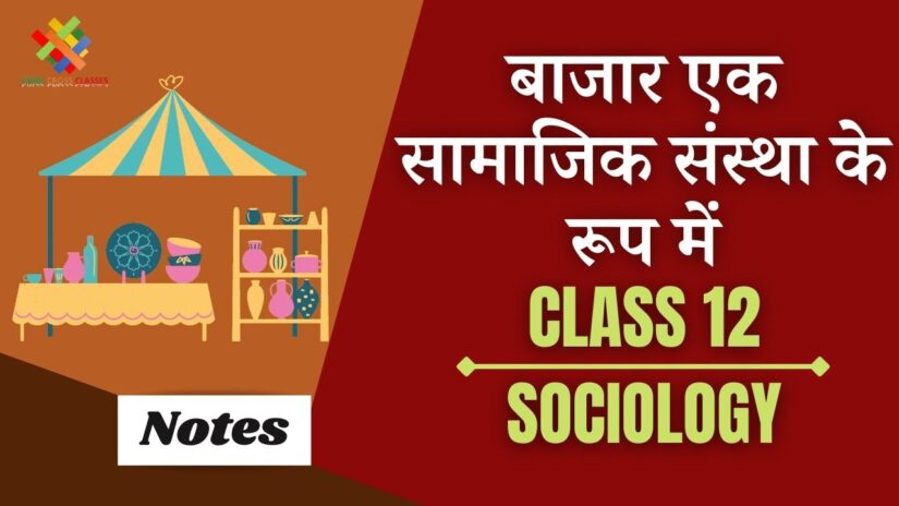बाजार एक सामाजिक संस्था के रूप में (CH – 4) Notes in Hindi || Class 12 Sociology Chapter 4 in Hindi ||