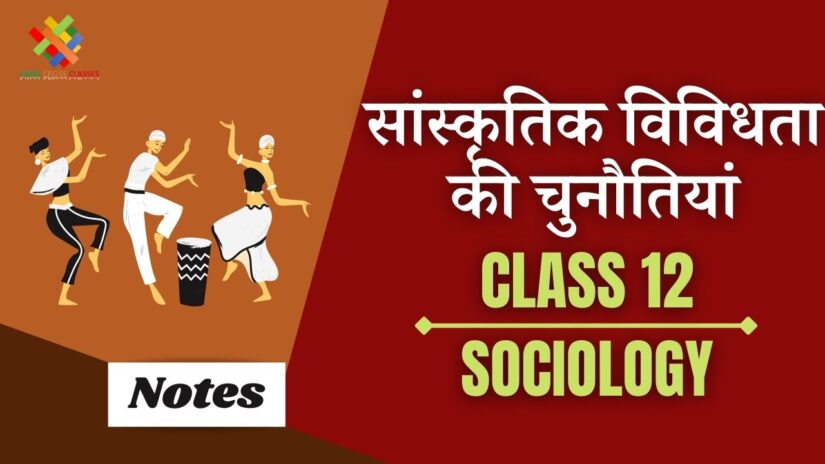 सांस्कृतिक विविधता की चुनौतियां (CH – 6) Notes in Hindi || Class 12 Sociology Chapter 6 in Hindi ||