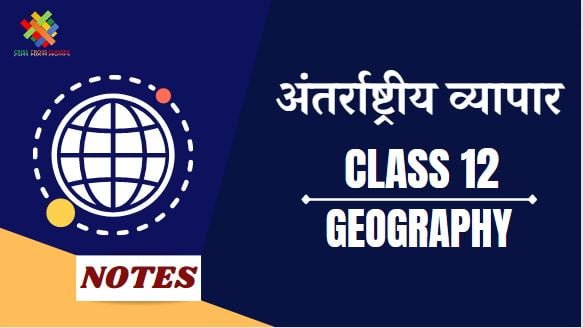 अन्तर्राष्ट्रीय व्यापार (CH-11) Notes in Hindi || Class 12 Geography Chapter 11 in Hindi ||