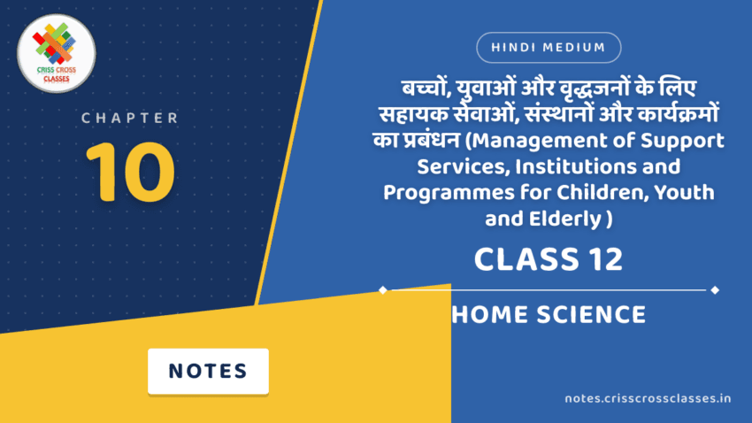 Class 12 Home Science Chapter 10 बच्चों, युवाओं और वृद्धजनों के लिए सहायक सेवाओं, संस्थानों और कार्यक्रमों का प्रबंधन (Management of Support Services, Institutions and Programmes for Children, Youth and Elderly ) Notes in Hindi